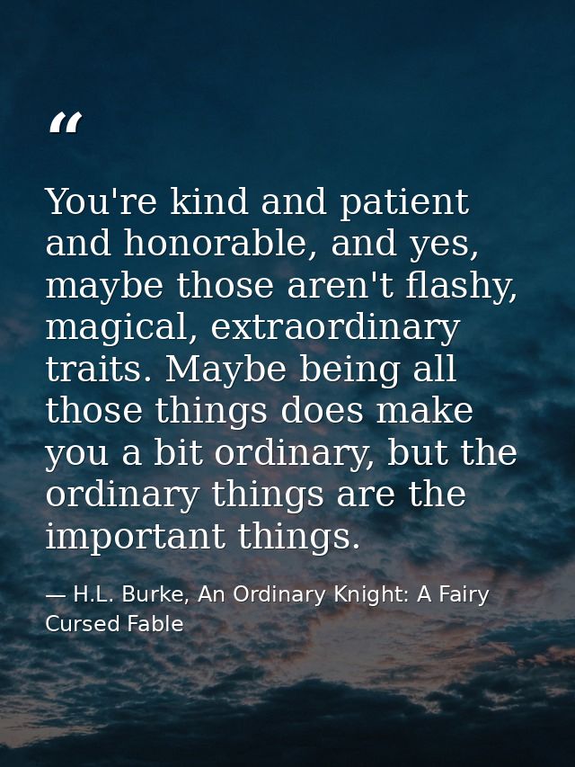 You're kind and patient and honorable, and yes, maybe those aren't flashy, magical, extraordinary traits. Maybe being al — H.L. Burke, An Ordinary Knight: A Fairy Cursed Fable