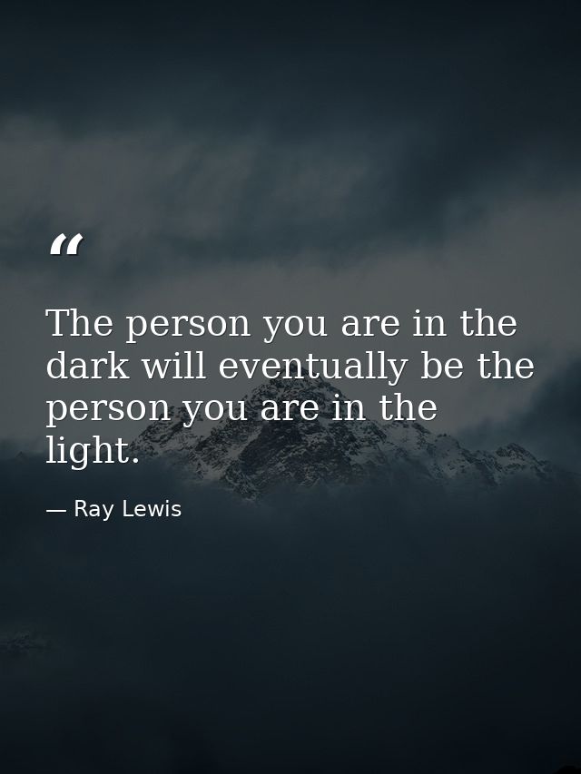 The person you are in the dark will eventually be the person you are in the light. — Ray Lewis