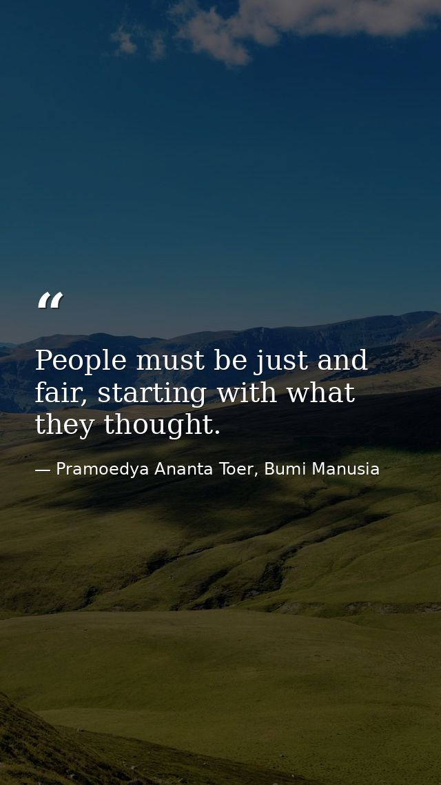 People must be just and fair, starting with what they thought. — Pramoedya Ananta Toer, Bumi Manusia