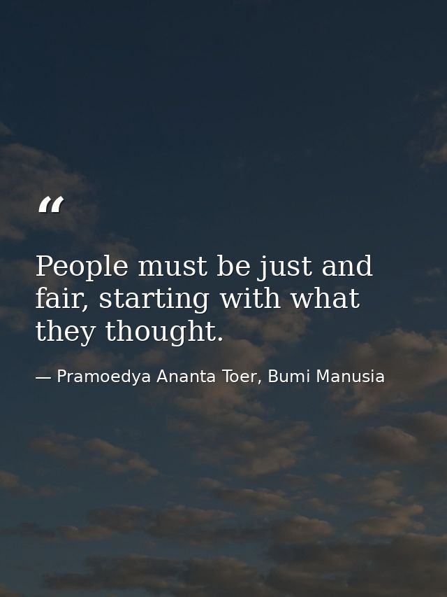 People must be just and fair, starting with what they thought. — Pramoedya Ananta Toer, Bumi Manusia