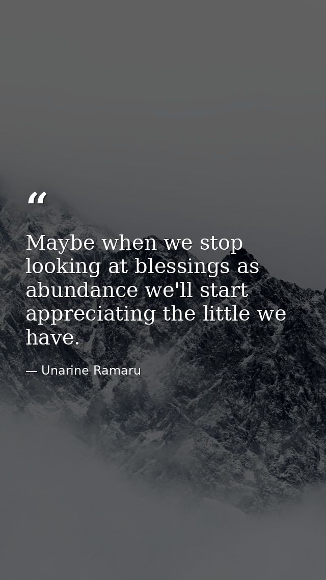 Maybe when we stop looking at blessings as abundance we'll start appreciating the little we have. — Unarine Ramaru