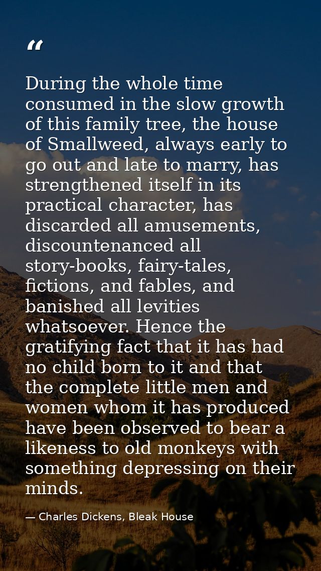 During the whole time consumed in the slow growth of this family tree, the house of Smallweed, always early to go out an — Charles Dickens, Bleak House
