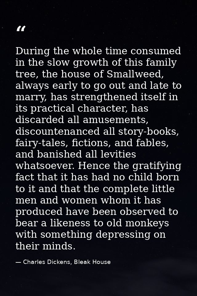 During the whole time consumed in the slow growth of this family tree, the house of Smallweed, always early to go out an — Charles Dickens, Bleak House
