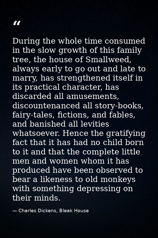 During the whole time consumed in the slow growth of this family tree, the house of Smallweed, always early to go out an — Charles Dickens, Bleak House