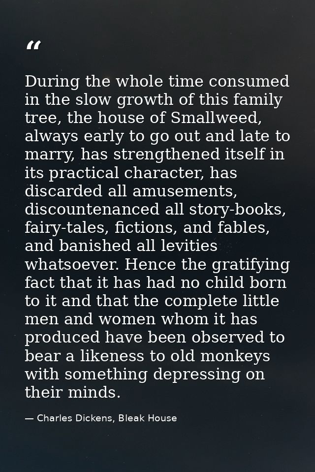 During the whole time consumed in the slow growth of this family tree, the house of Smallweed, always early to go out an — Charles Dickens, Bleak House