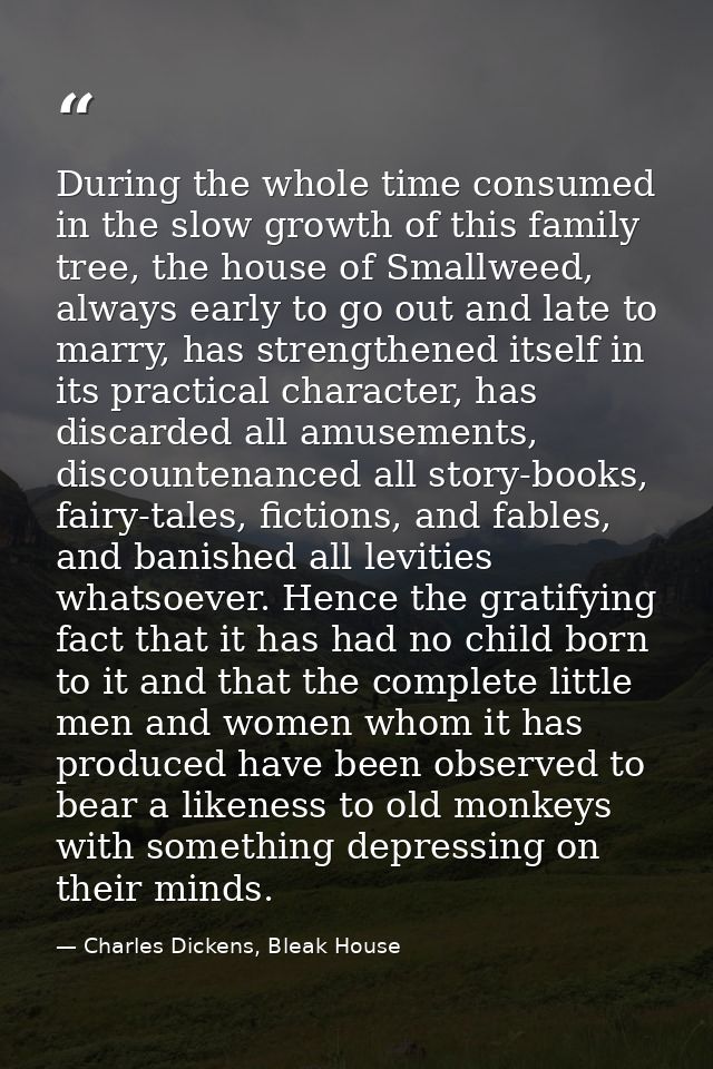 During the whole time consumed in the slow growth of this family tree, the house of Smallweed, always early to go out an — Charles Dickens, Bleak House