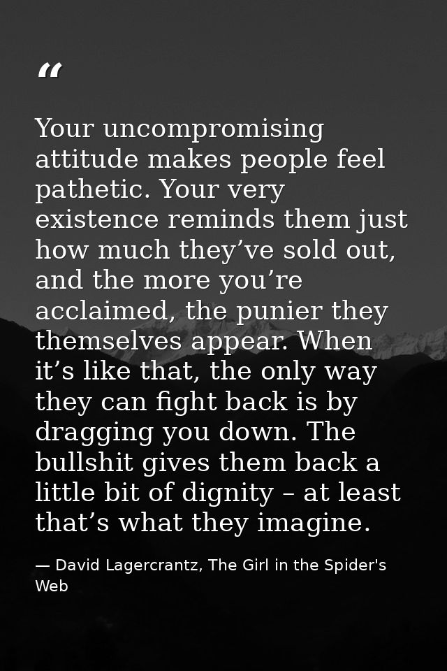 Your uncompromising attitude makes people feel pathetic. Your very existence reminds them just how much they’ve sold out — David Lagercrantz, The Girl in the Spider's Web