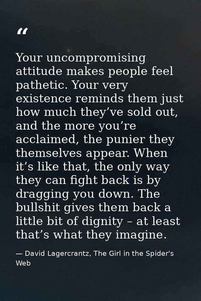 Your uncompromising attitude makes people feel pathetic. Your very existence reminds them just how much they’ve sold out — David Lagercrantz, The Girl in the Spider's Web