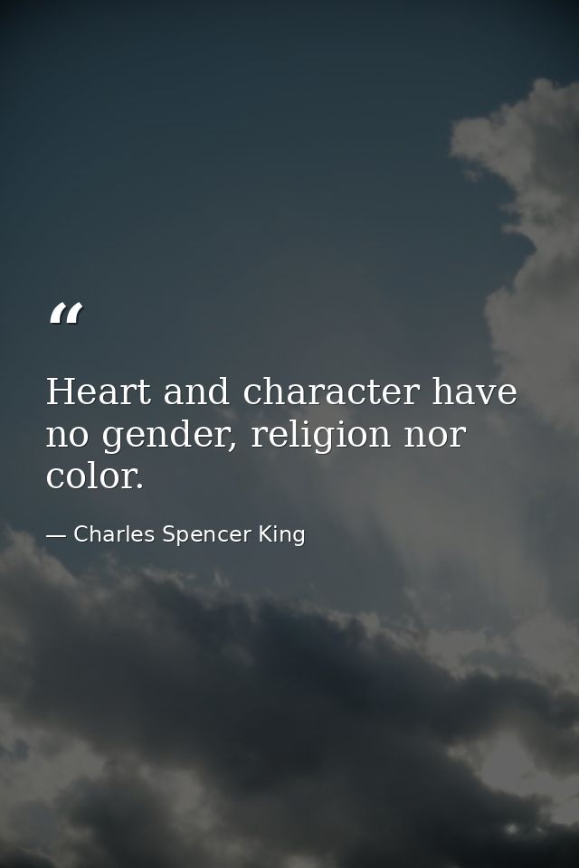 Heart and character have no gender, religion nor color. — Charles Spencer King