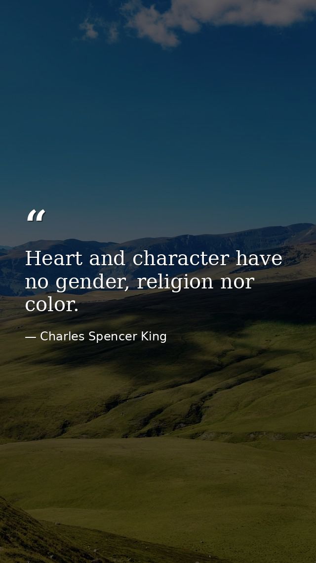 Heart and character have no gender, religion nor color. — Charles Spencer King
