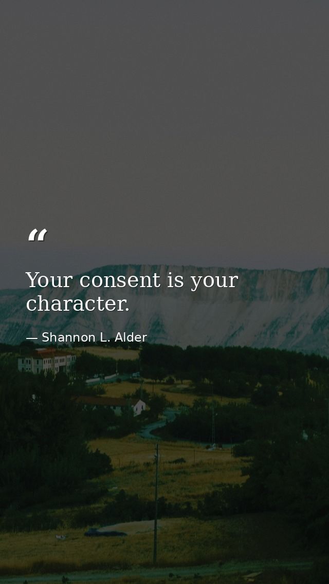 Your consent is your character. — Shannon L. Alder