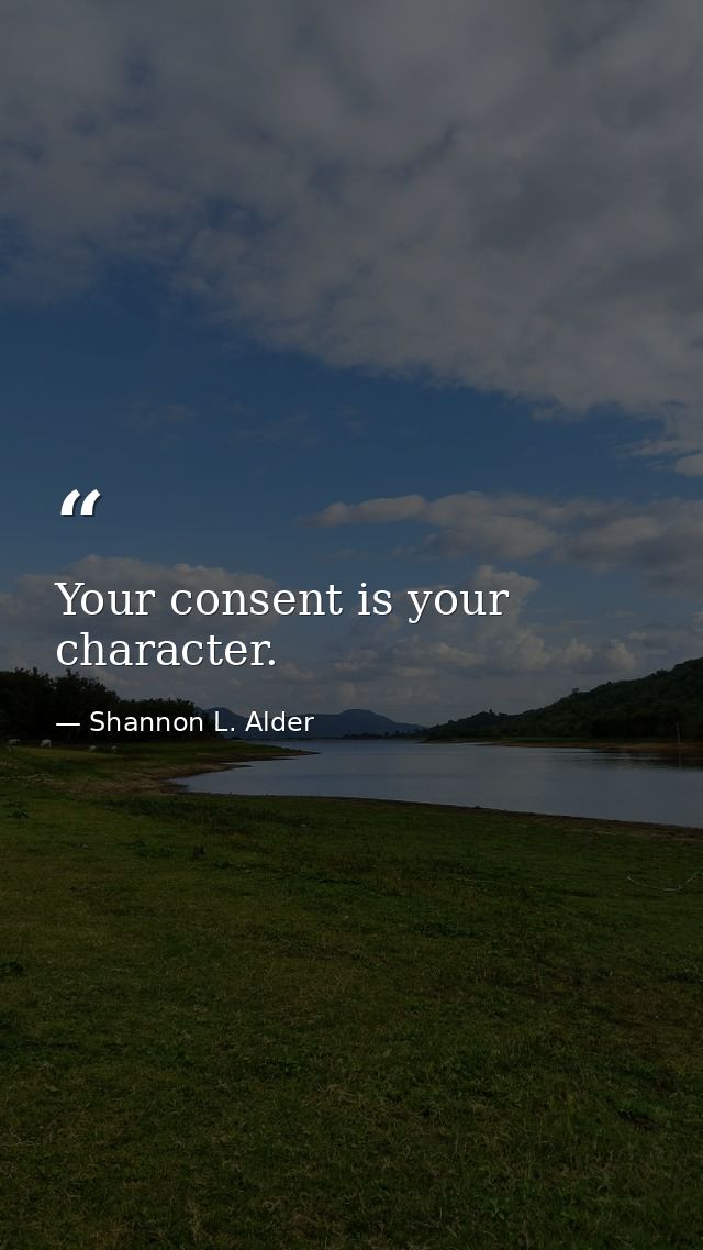 Your consent is your character. — Shannon L. Alder