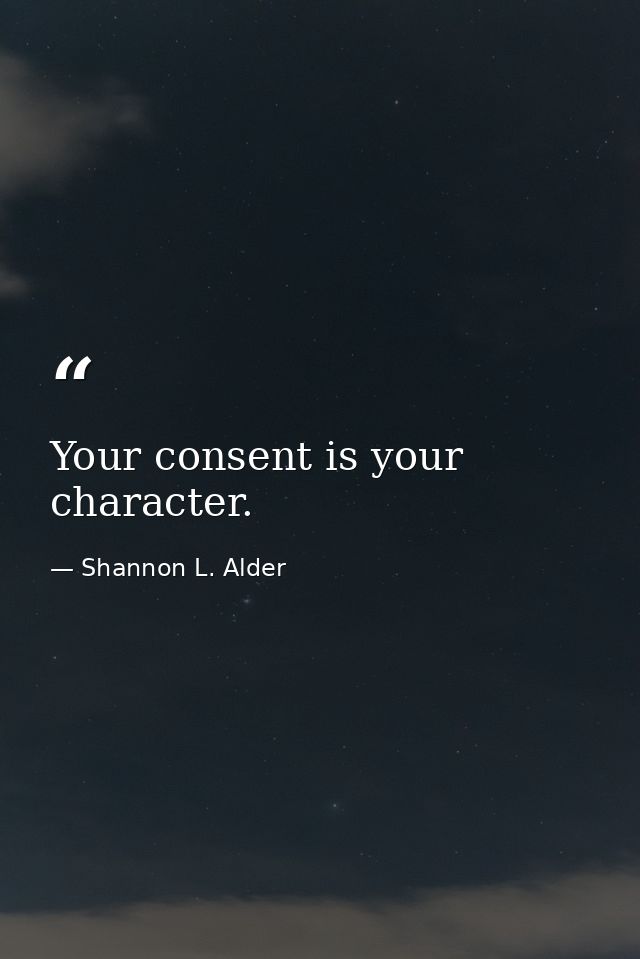 Your consent is your character. — Shannon L. Alder