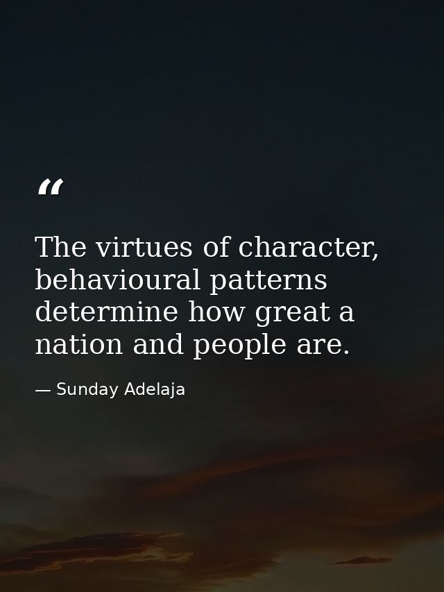 The virtues of character, behavioural patterns determine how great a nation and people are. — Sunday Adelaja