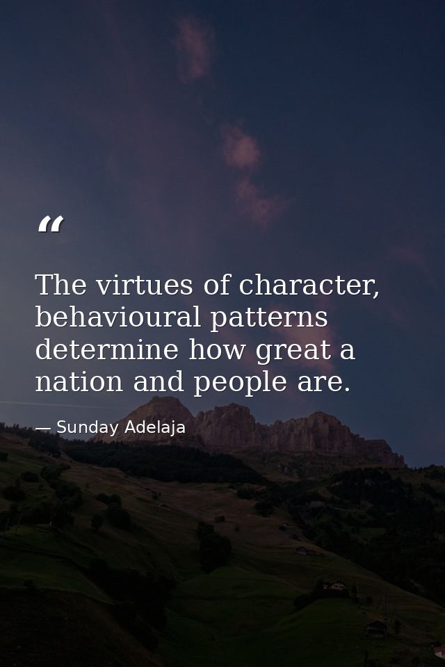 The virtues of character, behavioural patterns determine how great a nation and people are. — Sunday Adelaja