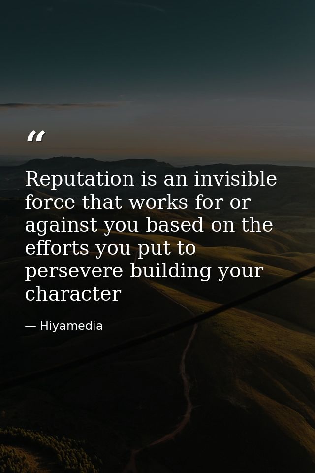 Reputation is an invisible force that works for or against you based on the efforts you put to persevere building your c — Hiyamedia