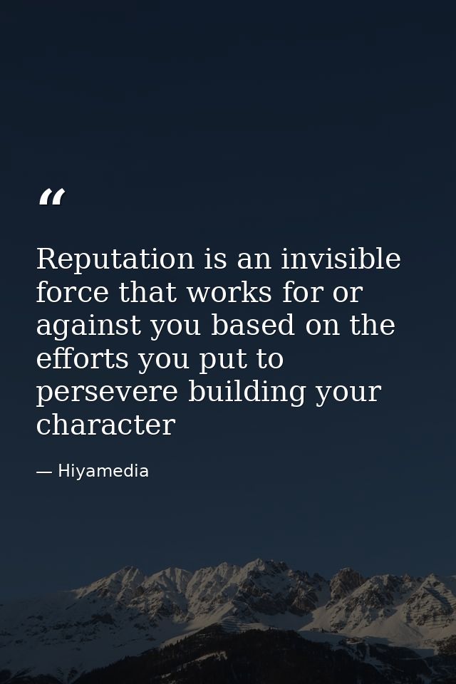 Reputation is an invisible force that works for or against you based on the efforts you put to persevere building your c — Hiyamedia