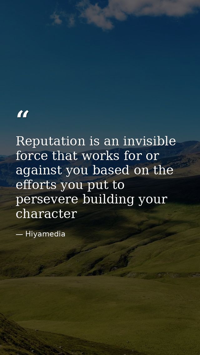 Reputation is an invisible force that works for or against you based on the efforts you put to persevere building your c — Hiyamedia