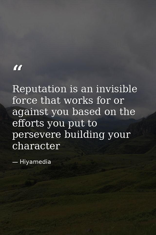 Reputation is an invisible force that works for or against you based on the efforts you put to persevere building your c — Hiyamedia