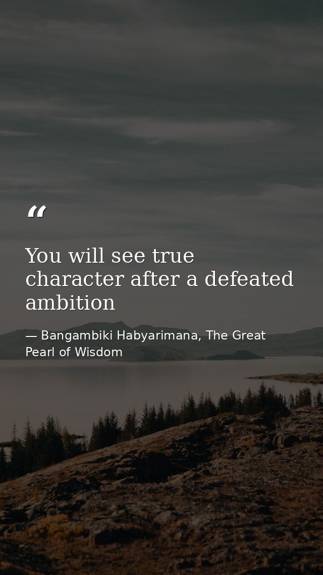 You will see true character after a defeated ambition — Bangambiki Habyarimana, The Great Pearl of Wisdom