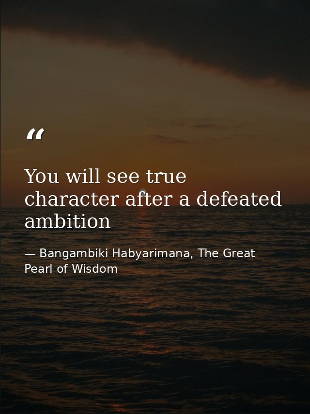 You will see true character after a defeated ambition — Bangambiki Habyarimana, The Great Pearl of Wisdom