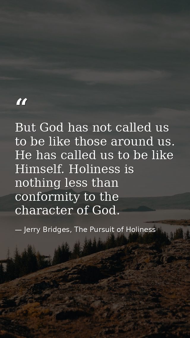 But God has not called us to be like those around us. He has called us to be like Himself. Holiness is nothing less than — Jerry Bridges, The Pursuit of Holiness