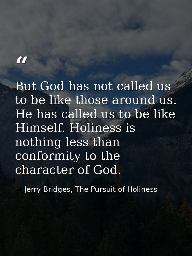 But God has not called us to be like those around us. He has called us to be like Himself. Holiness is nothing less than — Jerry Bridges, The Pursuit of Holiness