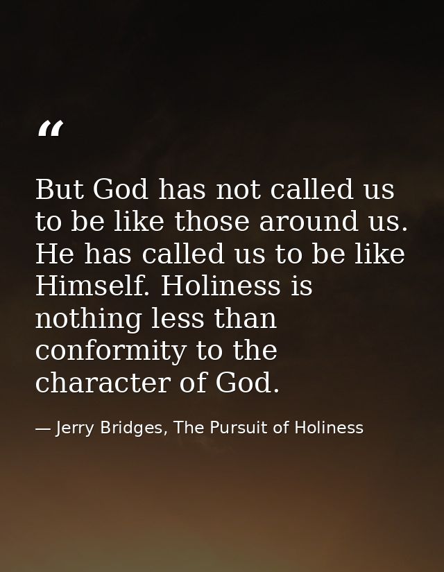 But God has not called us to be like those around us. He has called us to be like Himself. Holiness is nothing less than — Jerry Bridges, The Pursuit of Holiness
