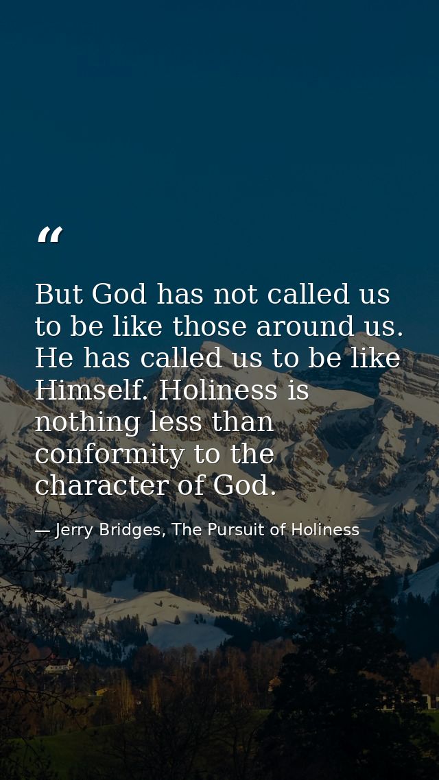 But God has not called us to be like those around us. He has called us to be like Himself. Holiness is nothing less than — Jerry Bridges, The Pursuit of Holiness