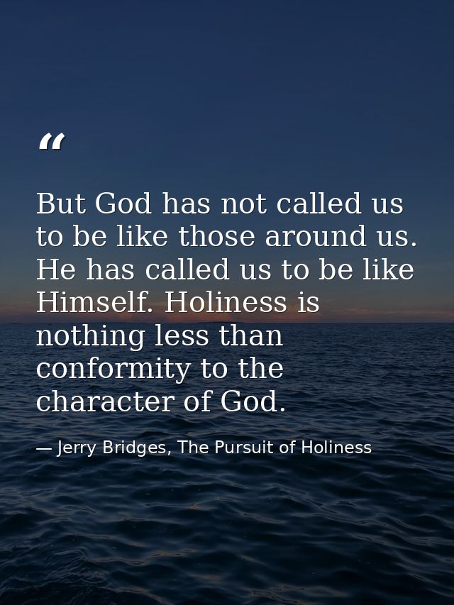 But God has not called us to be like those around us. He has called us to be like Himself. Holiness is nothing less than — Jerry Bridges, The Pursuit of Holiness