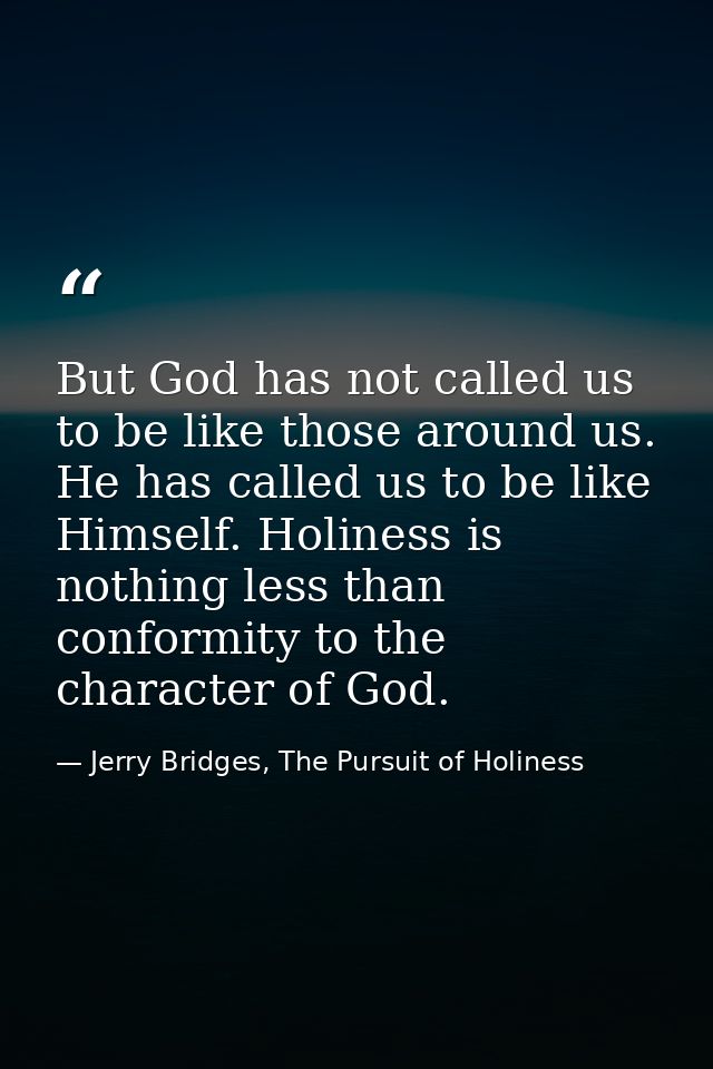 But God has not called us to be like those around us. He has called us to be like Himself. Holiness is nothing less than — Jerry Bridges, The Pursuit of Holiness