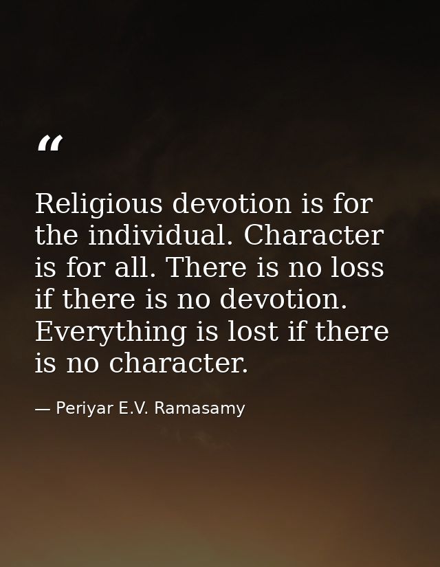 Religious devotion is for the individual. Character is for all. There is no loss if there is no devotion. Everything is  — Periyar E.V. Ramasamy