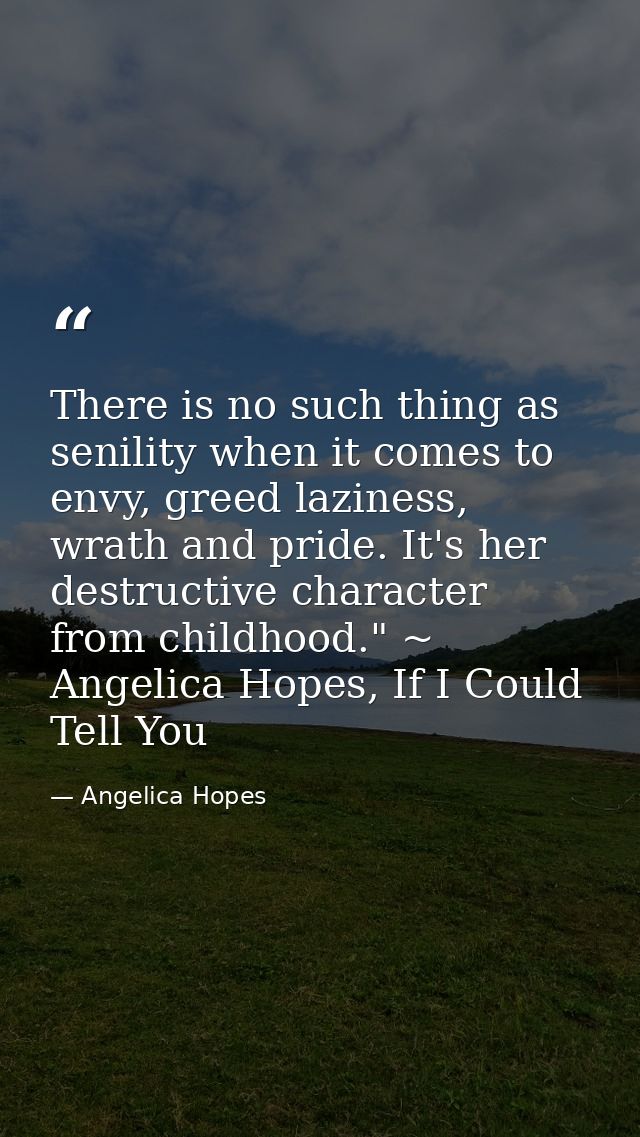 There is no such thing as senility when it comes to envy, greed laziness, wrath and pride. It's her destructive characte — Angelica Hopes