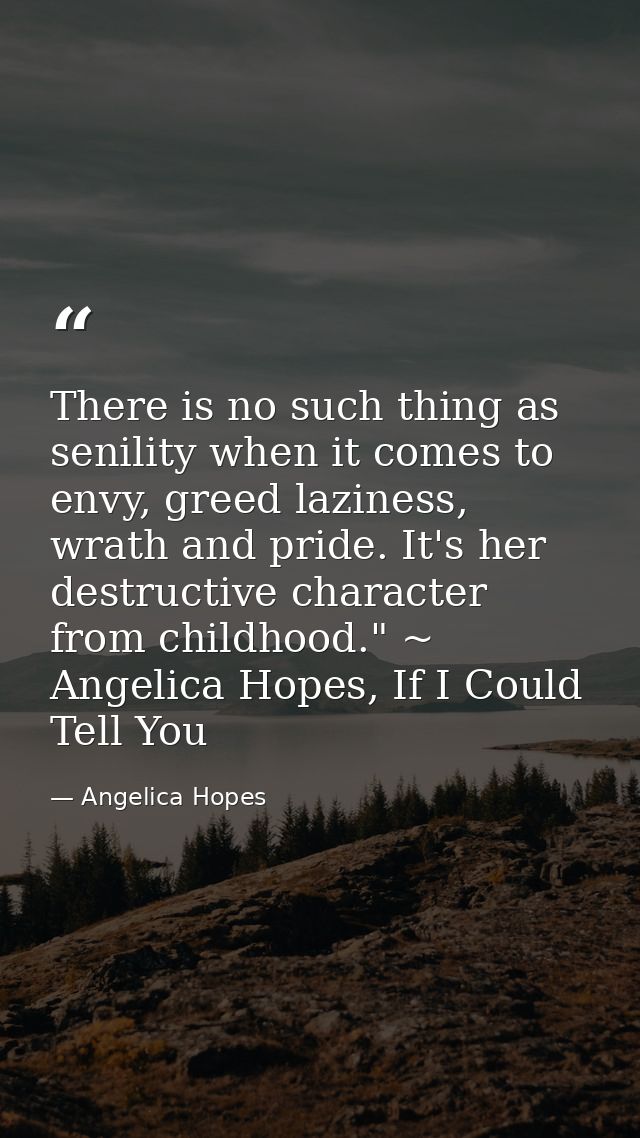 There is no such thing as senility when it comes to envy, greed laziness, wrath and pride. It's her destructive characte — Angelica Hopes