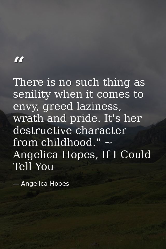 There is no such thing as senility when it comes to envy, greed laziness, wrath and pride. It's her destructive characte — Angelica Hopes