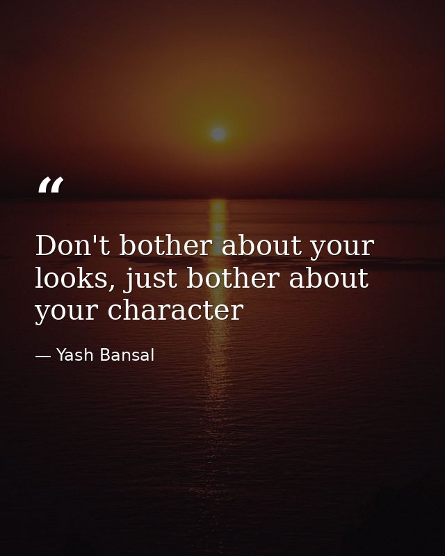 Don't bother about your looks, just bother about your character — Yash Bansal