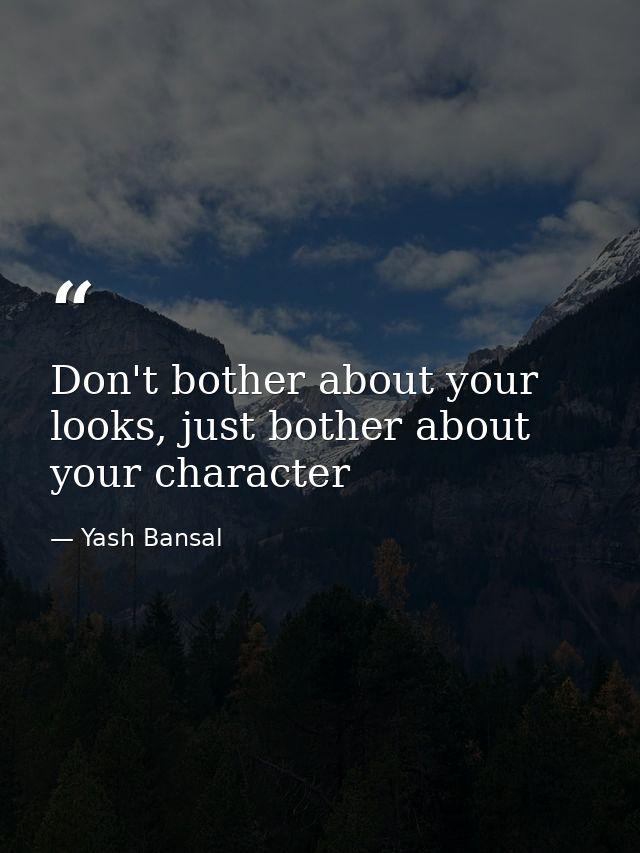 Don't bother about your looks, just bother about your character — Yash Bansal