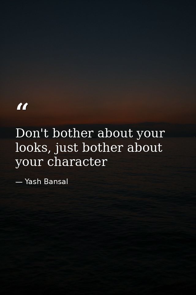 Don't bother about your looks, just bother about your character — Yash Bansal