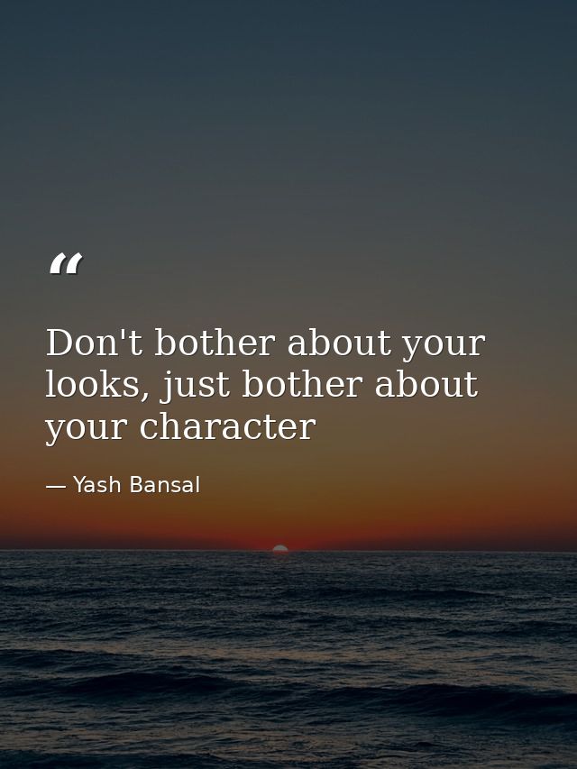 Don't bother about your looks, just bother about your character — Yash Bansal