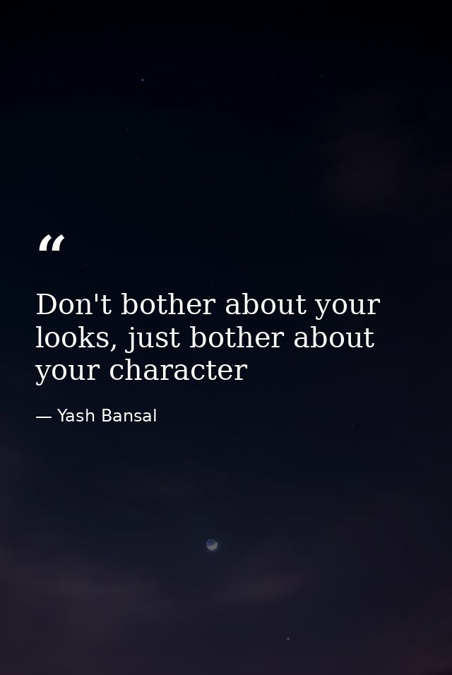 Don't bother about your looks, just bother about your character — Yash Bansal