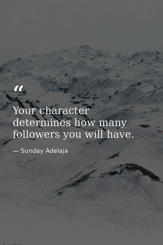 Your character determines how many followers you will have. — Sunday Adelaja