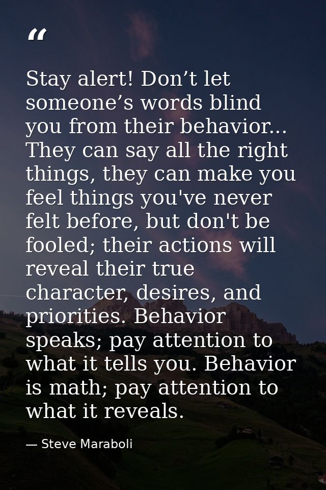 Stay alert! Don’t let someone’s words blind you from their behavior... They can say all the right things, they can make  — Steve Maraboli