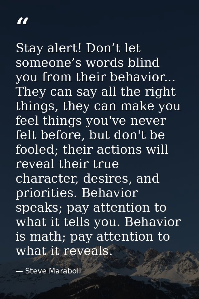Stay alert! Don’t let someone’s words blind you from their behavior... They can say all the right things, they can make  — Steve Maraboli