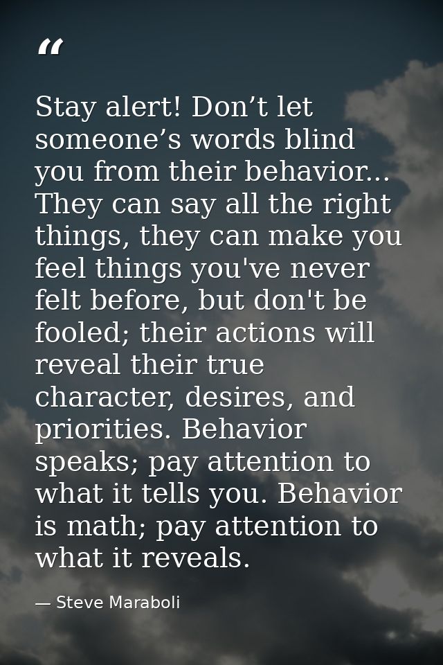 Stay alert! Don’t let someone’s words blind you from their behavior... They can say all the right things, they can make  — Steve Maraboli