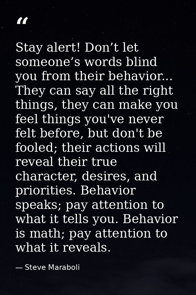 Stay alert! Don’t let someone’s words blind you from their behavior... They can say all the right things, they can make  — Steve Maraboli