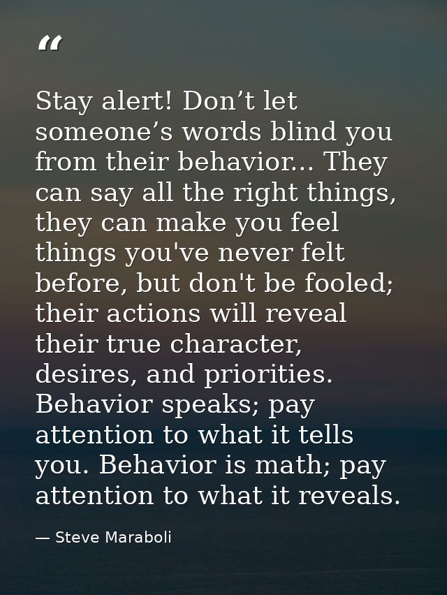 Stay alert! Don’t let someone’s words blind you from their behavior... They can say all the right things, they can make  — Steve Maraboli