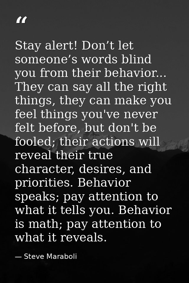 Stay alert! Don’t let someone’s words blind you from their behavior... They can say all the right things, they can make  — Steve Maraboli