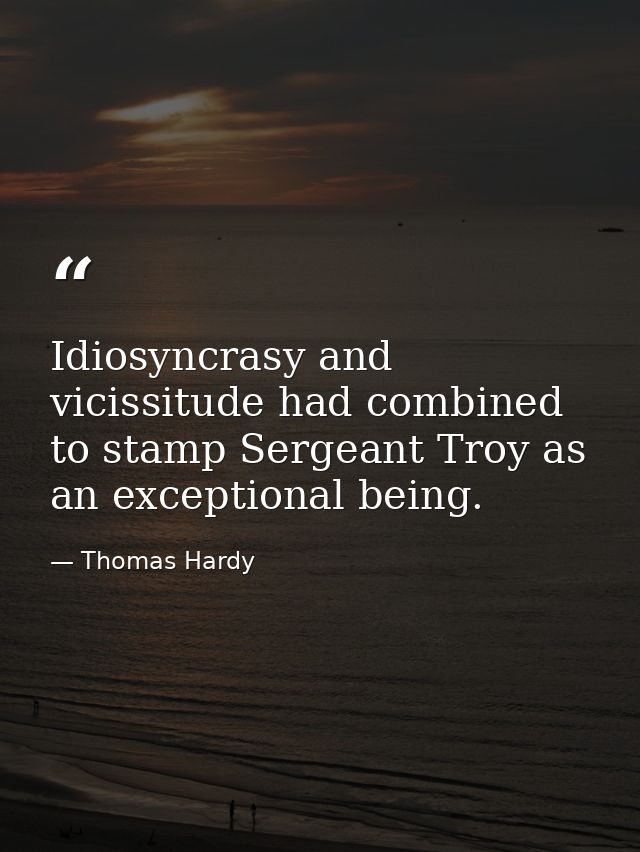 Idiosyncrasy and vicissitude had combined to stamp Sergeant Troy as an exceptional being. — Thomas Hardy