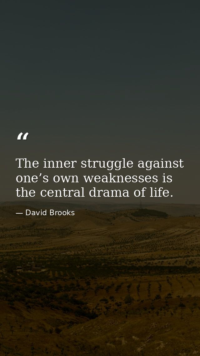 The inner struggle against one’s own weaknesses is the central drama of life. — David Brooks