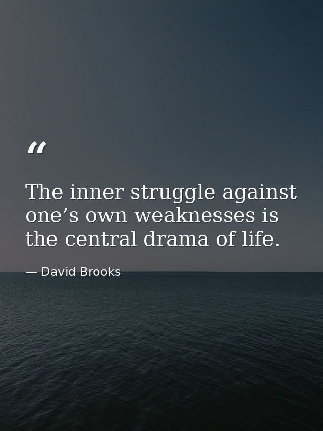 The inner struggle against one’s own weaknesses is the central drama of life. — David Brooks